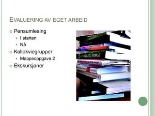 EVALUERING AV EGET ARBEID
   Pensumlesing
     I starten
     Nå

   Kollokviegrupper
       Mappeoppgave 2
   Ekskursjoner
 