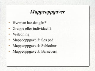 Mappeoppgaver Hvordan har det gått? Gruppe eller individuell? Veiledning Mappeoppgave 3: Sos.ped Mappeoppgave 4: Subkultur Mappeoppgave 5: Barnevern 