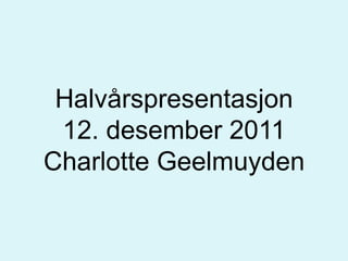 Halvårspresentasjon
 12. desember 2011
Charlotte Geelmuyden
 
