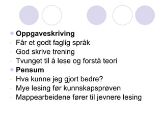Oppgaveskriving Får et godt faglig språk God skrive trening Tvunget til å lese og forstå teori Pensum Hva kunne jeg gjort bedre? Mye lesing før kunnskapsprøven Mappearbeidene fører til jevnere lesing 