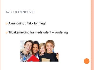 AVSLUTTNINGSVIS


   Avrundning : Takk for meg!

   Tilbakemelding fra medstudent – vurdering
 
