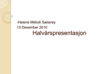 Halvårspresentasjon -HeleneMélodiSæterøy 13.Desember 2010 