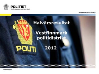 VESTFINNMARK POLICE DISTRICT




                 Halvårsresultat

                 Vestfinnmark
                 politidistrikt

                     2012



Politimesteren
 