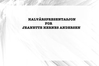 HALVÅRSPRESENTASJON  FOR  JEANETTE HERNES ANDERSEN 