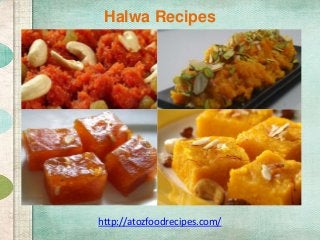 Halwa Recipes
http://atozfoodrecipes.com/
 