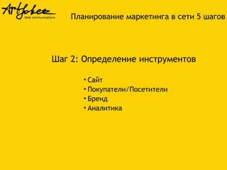 Шаг 2: Определение инструментов
• Сайт
• Покупатели/Посетители
• Бренд
• Аналитика
Планирование маркетинга в сети 5 шагов
 