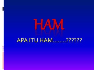 HAM
APA ITU HAM........??????
 