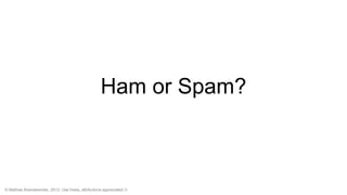 Ham or Spam?

© Mathias Brandewinder, 2013. Use freely, attributions appreciated 

 
