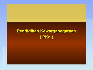 Pendidikan KewarganegaraanPendidikan Kewarganegaraan
( PKn )( PKn )
 