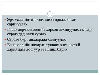  Эрх мэдлийг тогтоох гэсэн оролдлогыг
саринуулах
 Гарах зөрчилдөөнийг хэрхэн зохицуулах талаар
сурагчдад зааж сургах
 Сурагч бүрт анхаарлаа хандуулах
 Багш өөрийн захиран тушаах өнгө аястай
харилцааг доогуур төвшинд барих
 