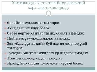 Хамтран сурах стратегийг үр өгөөжтэй
хэрэглэх тохиолдолд:
 Өөрийгөө хүндлэх сэтгэл төрөх
 Ахиц дэвшил илүү болох
 Өөрөө өөртөө хязгаар тавих, хяналт нэмэгдэх
 Нийгмээс үзүүлэх дэмжлэг нэмэгдэх
 Зан үйлдлүүд нь хийж буй дасгал дээр илүүтэй
төвлөрөх
 Бусадтай хамтран ажиллах ур чадвар нэмэгдэх
 Жинхэнэ дотоод сэдэл нэмэгдэх
 Ирээдүйгээ харсан төлөвлөлт илүүтэй болох
 