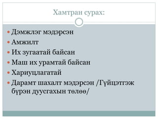 Хамтран сурах:
 Дэмжлэг мэдэрсэн
 Амжилт
 Их зугаатай байсан
 Маш их урамтай байсан
 Хариуцлагатай
 Дарамт шахалт мэдэрсэн /Гүйцэтгэж
бүрэн дуусгахын төлөө/
 