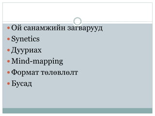  Ой санамжийн загварууд
 Synetics
 Дууриах
 Mind-mapping
 Формат төлөвлөлт
 Бусад
 