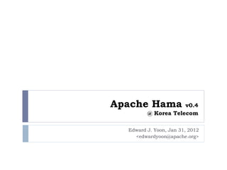 Apache Hama          v0.4
         @ Korea Telecom

  Edward J. Yoon, Jan 31, 2012
    <edwardyoon@apache.org>
 