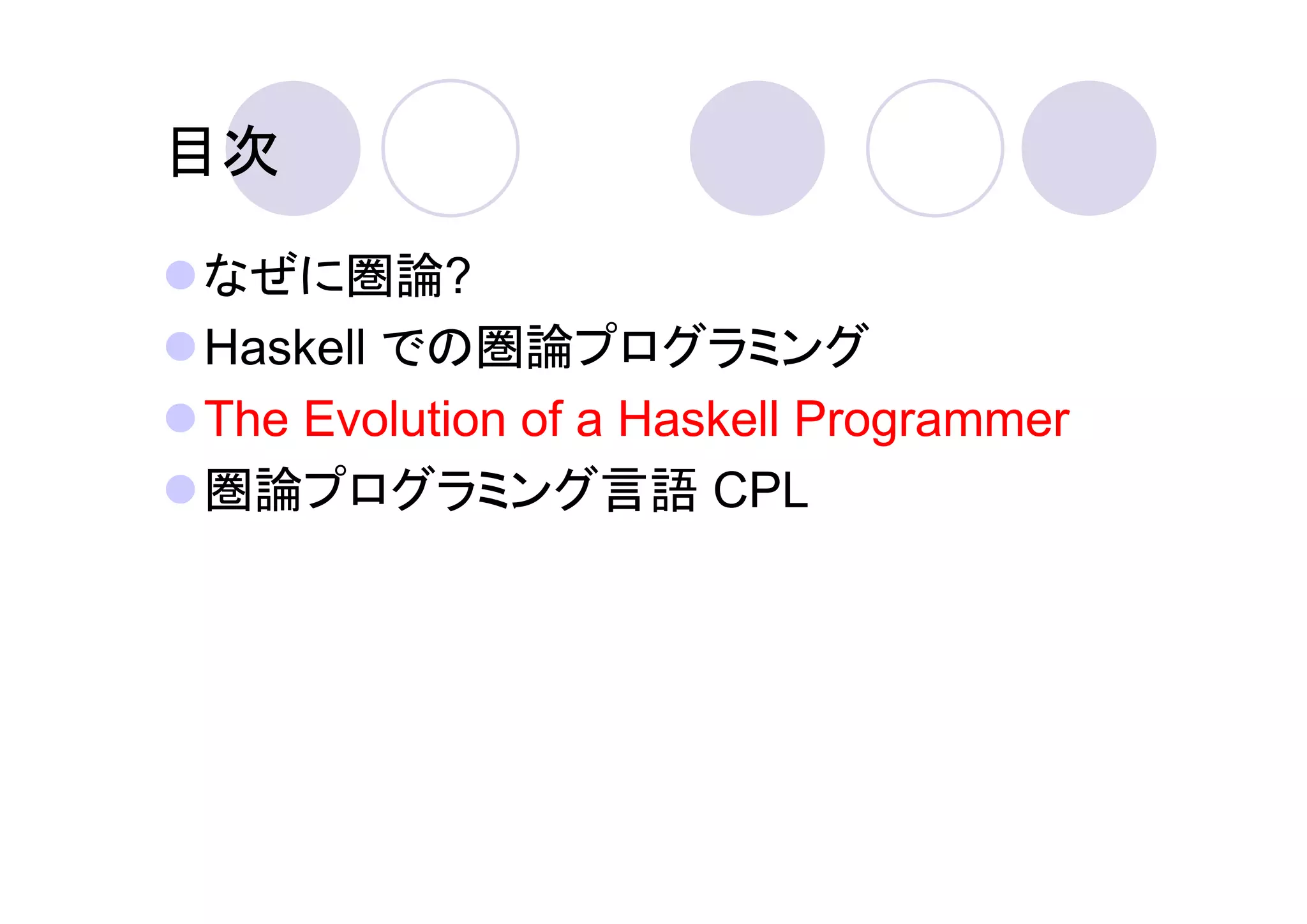 目次

なぜに圏論?
Haskell での圏論プログラミング
The Evolution of a Haskell Programmer
圏論プログラミング言語 CPL
 