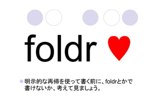 ♥
明示的な再帰を使って書く前に、foldrとかで
書けないか、考えて見ましょう。
 