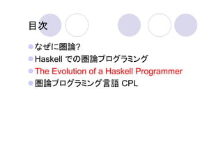 目次

なぜに圏論?
Haskell での圏論プログラミング
The Evolution of a Haskell Programmer
圏論プログラミング言語 CPL
 