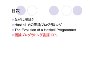 目次

なぜに圏論?
Haskell での圏論プログラミング
The Evolution of a Haskell Programmer
圏論プログラミング言語 CPL
 