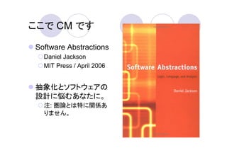 ここで CM です

Software Abstractions
  Daniel Jackson
  MIT Press / April 2006


抽象化とソフトウェアの
設計に悩むあなたに。
  注: 圏論とは特に関係あ
  りません。
 