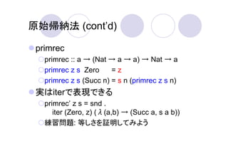 原始帰納法 (cont’d)

 primrec
   primrec :: a → (Nat → a → a) → Nat → a
   primrec z s Zero     =z
   primrec z s (Succ n) = s ...