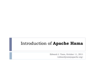Introduction of Apache Hama

            Edward J. Yoon, October 11, 2011
                  <edwardyoon@apache.org>
 