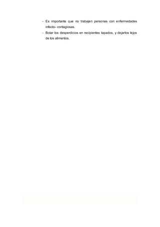  Es importante que no trabajen personas con enfermedades
infecto- contagiosas.
 Botar los desperdicios en recipientes tapados, y dejarlos lejos
de los alimentos.
 