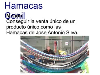 Hamacas
ConilMisión
Conseguir la venta único de un
producto único como las
Hamacas de Jose Antonio Silva.
 