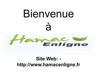 Bienvenue
à
Site Web: -
http://www.hamacenligne.fr
 