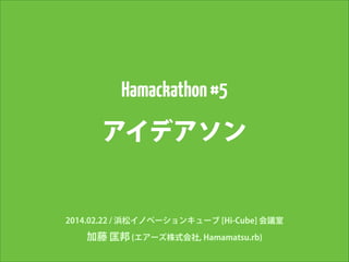 Hamackathon #5

アイデアソン

2014.02.22 / 浜松イノベーションキューブ [Hi-Cube] 会議室

加藤 匡邦 (エアーズ株式会社, Hamamatsu.rb)

 