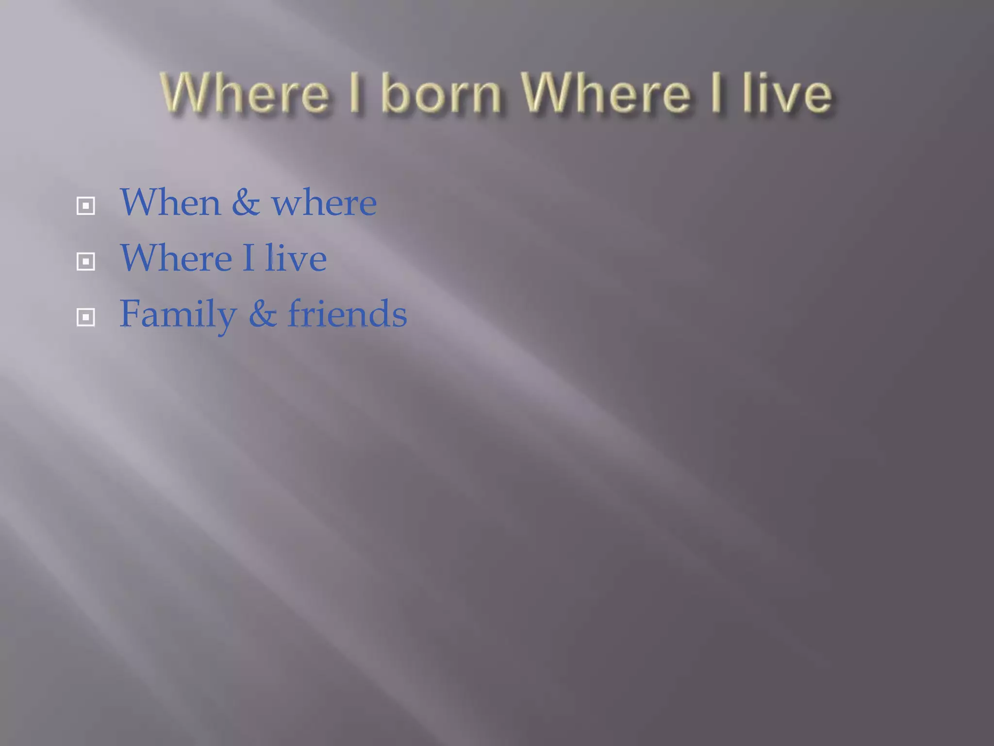 Where I born Where I liveWhen & whereWhere I liveFamily & friends 