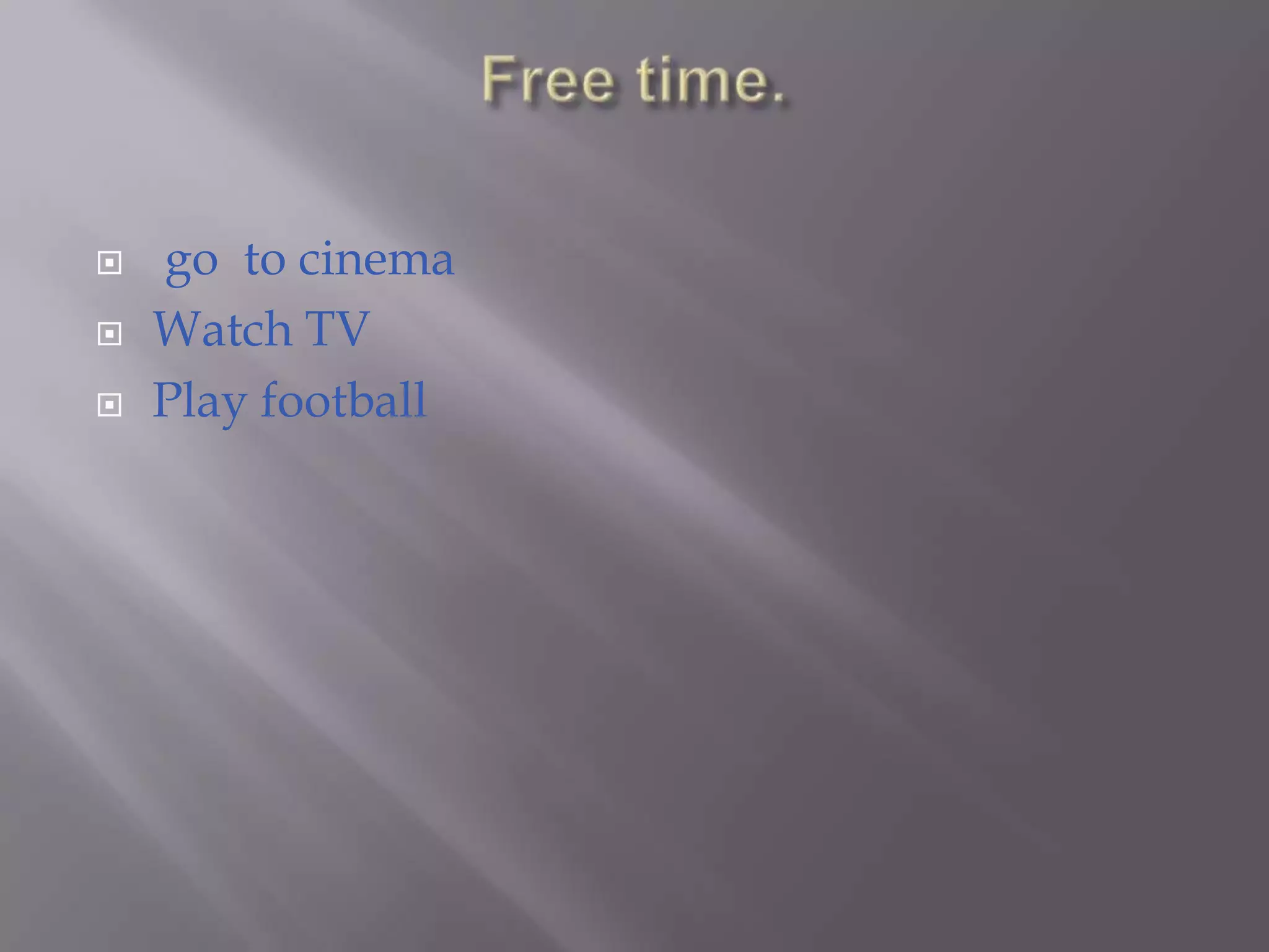Free time.  go  to cinemaWatch TVPlay football   