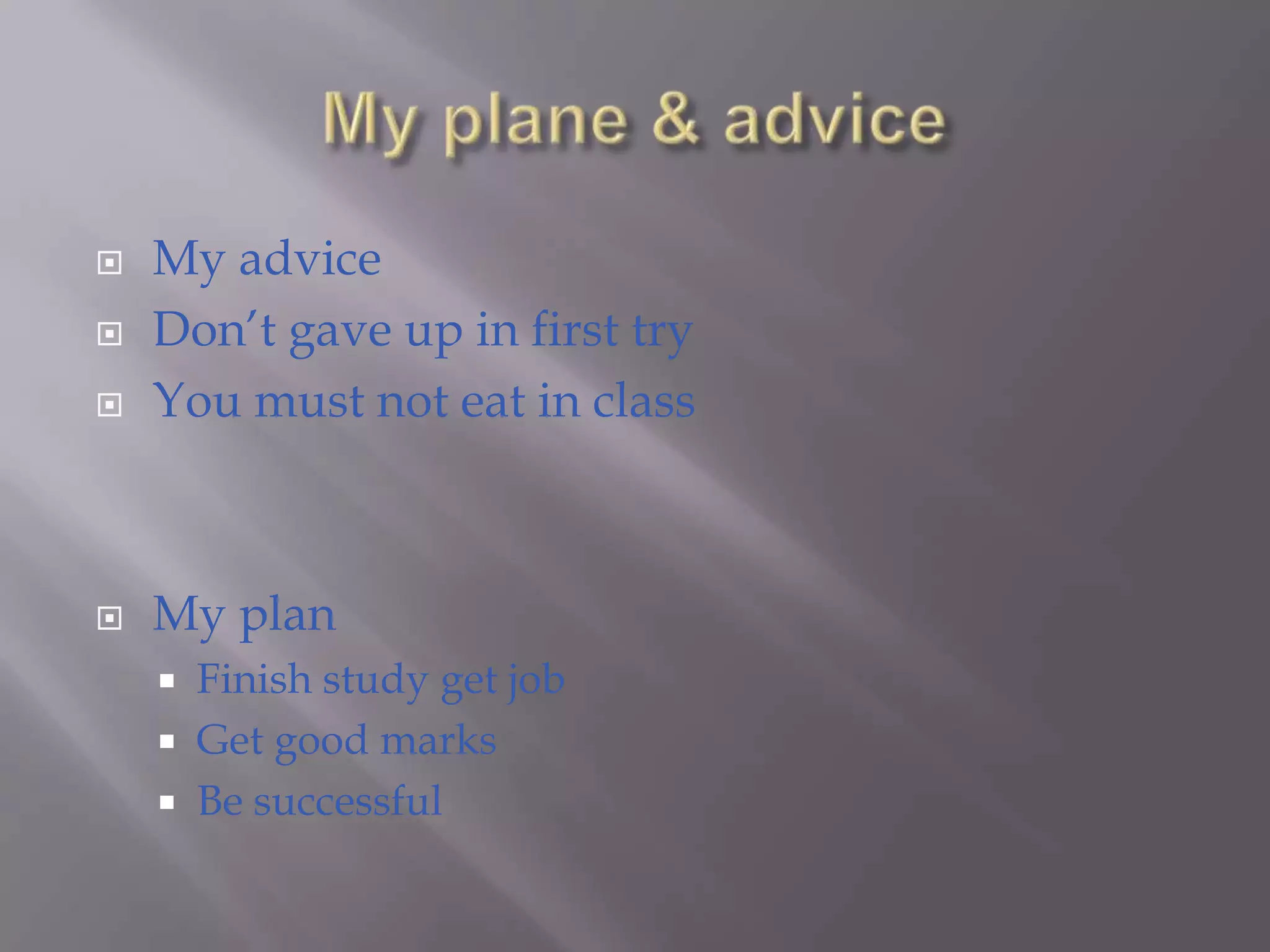 My plane & adviceMy advice Don’t gave up in first tryYou must not eat in classMy plan Finish study get jobGet good marksBe successful