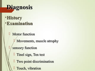 DiagnosisDiagnosis
 Motor functionMotor function
 Movements, muscle atrophyMovements, muscle atrophy
 sensory functionsensory function
 Tinel sign, Ten testTinel sign, Ten test
 Two point discriminationTwo point discrimination
 Touch, vibrationTouch, vibration
•HistoryHistory
•ExaminationExamination
 
