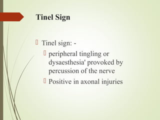 Tinel Sign
 Tinel sign: -
 peripheral tingling or
dysaesthesia' provoked by
percussion of the nerve
 Positive in axonal injuries
 