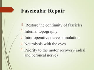 Fascicular Repair
 Restore the continuity of fascicles
 Internal topography
 Intra-operative nerve stimulation
 Neurolysis with the eyes
 Priority to the motor recovery(radial
and peroneal nerve)
 