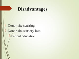 Disadvantages
 Donor site scarring
 Donor site sensory loss
 Patient education
 