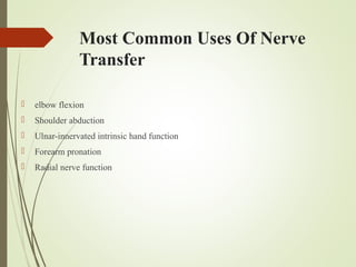 Most Common Uses Of Nerve
Transfer
 elbow flexion
 Shoulder abduction
 Ulnar-innervated intrinsic hand function
 Forearm pronation
 Radial nerve function
 