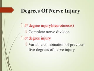 Degrees Of Nerve Injury
 5th
degree injury(neurotmesis)
 Complete nerve division
 6th
degree injury
 Variable combination of previous
five degrees of nerve injury
 