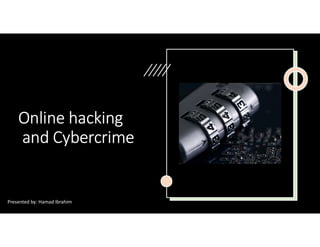 Online hacking
and Cybercrime
Presented by: Hamad Ibrahim
 
