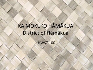 KA MOKU ʻO HĀMĀKUA District of Hāmākua HWST 100 