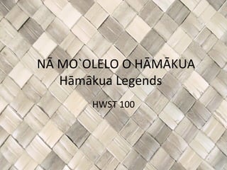 NĀ MO`OLELO O HĀMĀKUA
   Hāmākua Legends
       HWST 100
 