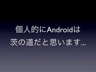 個人的にAndroidは
の道だと思います...
 