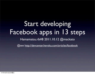Start developing
               Facebook apps in 13 steps
                   Hamamatsu.rb#8 2011.10.12 @mackato
                 @see http://devcenter.heroku.com/articles/facebook




11   10   12
 