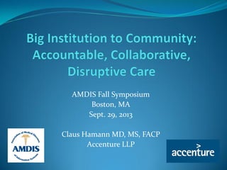 AMDIS Fall Symposium
Boston, MA
Sept. 29, 2013
Claus Hamann MD, MS, FACP
Accenture LLP
 