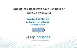 Should You Bootstrap Your Business or
         Take on Investors?
        Presenter: Holly Hamann
        Co-founder, TapInfluence
             @hollyhamann
 