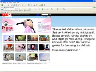 ” Spenn fast slalomskiene på barnet. Sett det i skiheisen, og vink lykke til. Barnet ser selv når det skal gå av. Sort løype gir rask læring. Svingene kommer etter hvert. Det samme gjelder for bremsing. La det selv takle nedoverbakkene.”   