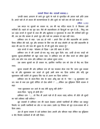 ःवधम िनधनं ौेयः परधम भयावहः।।
       'अच्छ ूकार आचरण में लाये हए दसरे क धमर् से गुणरिहत भी अपना धमर् अित उ म
                                 ु  ू    े
है । अपने धमर् में तो मरना भी क याणकारक है और दसरे का धमर् भय को दे ने वाला है ।'
                                               ू
                                                                           (गीताः 3.35)
       जब भारत पर मुगलों का शासन था, तब की यह घिटत घटना है ः ने िमलकर उसे
गािलयाँ दीं। पहले तो वह चुप रहा। वैसे भी सहनशीलता तो िहन्दओं का गुण है ही... िकतु जब
                                                          ु                    ं
उन उदं ड बच्चों ने गुरुओं क नाम की और झूलेलाल व गुरुनानक क नाम की गािलयाँ दे नी शुरु
                           े                              े
कीं, तब उस वीर बालक से अपने गुरु और धमर् का अपमान से सहा नहीं गया।
       हकीकत राय ने कहाः "अब हद हो गयी ! अपने िलए तो मैंने सहनशि             को उपयोग
िकया लेिकन मेरे धमर्, गुरु और भगवान क िलए एक भी श द बोलोगे तो यह मेरी सहनशि
                                     े                                                से
बाहर की बात है । मेरे पास भी जुबान है । मैं भी तुम्हें बोल सकता हँू ।"
       उ ं ड बच्चों ने कहाः "बोलकर तो िदखा ! हम तेरी खबर ले लेंगे।"
       हकीकत राय ने भी उनको दो-चार कटु श द सुना िदये। बस, उन्हीं दो-चार श दों को
सुनकर मु ला-मौलिवयों को खून उबल पड़ा। वे हकीकत राय को ठ क करने का मौका ढँू ढने
लगे। सब लोग एक तरफ और हकीकत राय अकला दसरा तरफ।
                                  े   ू
       उस समय मुगलों का ही शासन था, इसिलए एकिऽत राय को जेल में कद कर िदया
                                                                ै
गया।
       मुगल शासकों की ओर हकीकत राय को यह फरमान भेजा गया िक 'अगर तुम कलमा
पढ़ लो और मुसलमान बन जाओ तो तुम्हें अभी माफ कर िदया जायेगा और यिद तुम
मुसलमान नहीं बनोगे तो तुम्हारा िसर धड़ से अलग कर िदया जायेगा।'
       हकीकत राय क माता-िपता जेल क बाहर आँसू बहा रहे थेः "बेटा ! तू मुसलमान बन
                  े               े
जा। कम से कम हम तुम्हें जीिवत तो दे ख सकगे !" .....लेिकन उस बुि मान िसंधी बालक ने
                                        ें
कहाः
       "क्या मुसलमान बन जाने क बाद मेरी मृत्यु नहीं होगी?"
                              े
       माता-िपताः "मृत्यु तो होगी ही।"
       हकीकत रायः ".... तो िफर मैं अपने धमर् में ही मरना पसंद करुँ गा। मैं जीते जी दसरों
                                                                                    ू
का धमर् ःवीकार नहीं करूगा।"
                      ँ
       बर शासकों ने हकीकत राय की दृढ़ता दे खकर अनेकों धमिकयाँ दीं लेिकन उस बहादर
        ू                                                                     ु
िकशोर पर उनकी धमिकयों का जोर न चल सका। उसक दृढ़ िन य को पूरा राज्य-शासन भी न
                                          े
िडगा सका।
       अंत में मुगल शासक ने उसे ूलोभन दे कर अपनी ओर खींचना चाहा लेिकन वह बुि मान
व वीर िकशोर ूलोभनों में भी नहीं फसा।
                                 ँ
 