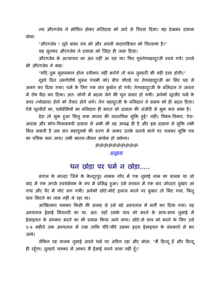 तब औरं गजेब ने बोिधत होकर मितदास को आरे से िचरवा िदया। यह दे खकर दयाला
बोलाः
        "औरं गजेब ! तूने बाबर वंश को और अपनी बादशािहयत को िचरवाया है ।"
        यह सुनकर औरं गजेब ने दयाला को िजंदा ही जला िदया।
        औरं गजेब क अत्याचार का अंत नहीं आ रहा था। िफर गुरुतेगबहादरजी ःवयं गये। उनसे
                  े                                              ु
भी औरं गजेब ने कहाः
        "यिद तुम मुसलमान होना ःवीकार नहीं करोगे तो कल तुम्हारी भी यही दशा होगी।"
        दसरे िदन (मागर्शीषर् शुक्ल पंचमी को) बीच चौराहे पर तेगबहादरजी का िसर धड़ से
         ू                                                        ु
अलग कर िदया गया। धमर् क िलए एक संत कबार्न हो गये। तेगबहादरजी क बिलदान ने जनता
                       े            ु                    ु    े
में रोष पैदा कर िदया। अतः लोगों में बदला लेने की धुन सवार हो गयी। अनेकों शूरवीर धमर् के
ऊपर न्योछावर होने को तैयार होने लगे। तेग बहादरजी क बिलदान ने समय को ही बदल िदया।
                                             ु    े
ऐसे शूरवीरों का, धमर्ूेिमयों का बिलदान ही भारत को दासता की जंजीरी से मु         करा सका है ।
        दे श तो मु   हआ िकतु क्या मानव की वाःतिवक मुि
                      ु   ं                                         हई? नहीं। िवषय-िवकार, ऐश-
                                                                     ु
आराम और भोग-िवलासरूपी दासता से अभी भी वह आब                 ही है और इस दासता से मुि     तभी
िमल सकती है जब संत महापुरुषों की शरण में जाकर उनक बताये मागर् पर चलकर मुि
                                                 े                                        पथ
का पिथक बना जाय। तभी मानव-जीवन साथर्क हो सकगा।
                                           े
                                       ॐॐॐॐॐॐॐॐॐॐ
                                                अनुबम


                         धन छोड़ा पर धमर् न छोड़ा.....
        बंगाल क मा दा िजले क कन्दरपुर नामक गाँव में एक नुमाई नाम का बालक था जो
               े            े े ू
बाद में एक अच्छे ःवयंसेवक क रूप में ूिस
                           े                    हआ। उसे बचपन में एक बार जोरदार बुखार आ
                                                 ु
गया और पैर में चोट लग गयी। अनेकों छोटे -मोटे इलाज करने पर बुखार तो िमट गया, िकतु
                                                                              ं
घाव िमटने का नाम नहीं ले रहा था।
        आिखरकार थककर िकसी की सलाह से उसे बड़े अःपताल में भत कर िदया गया। वह
अःपताल ईसाई िमशनरी का था, अतः वहाँ उसक घाव को भरने क साथ-साथ नुमाई में
                                      े             े
ईसाइयत क संःकार भरने का भी ूयास िकया जाने लगा। छोटे -से घाव को भरने क िलए उसे
        े                                                            े
5-6 महीने तक अःपताल में रखा तािक धीरे -धीरे उसका              दय ईसाइयत क संःकारों से भर
                                                                         े
जाये।
        लेिकन वह बालक नुमाई अपने धमर् पर अिडग रहा और बोलाः "मैं िहन्द ू हँ और िहन्द ू
ही रहँू गा। तुम्हारे चक्कर में आकर मैं ईसाई बनने वाला नहीं हँू ।"
 