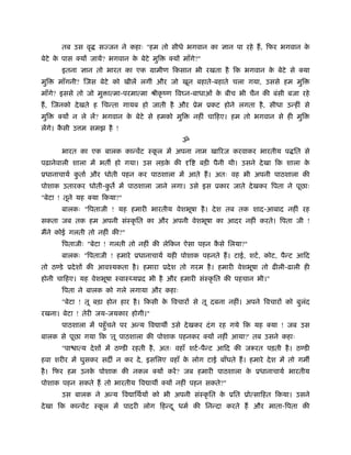 तब उस वृ    सज्जन ने कहाः "हम तो सीधे भगवान का ज्ञान पा रहे हैं , िफर भगवान के
बेटे क पास क्यों जायें? भगवान क बेटे मुि
      े                        े           क्यों माँगे?"
       इतना ज्ञान तो भारत का एक मामीण िकसान भी रखता है िक भगवान क बेटे से क्या
                                                                 े
मुि   माँगनी? िजस बेटे को खीलें लगीं और जो खून बहाते-बहाते चला गया, उससे हम मुि
माँगे? इससे तो जो मु ात्मा-परमात्मा ौीकृ ंण िव न-बाधाओं क बीच भी चैन की बंसी बजा रहे
                                                         े
हैं , िजनको दे खते ह िचन्ता गायब हो जाती है और ूेम ूकट होने लगता है , सीधा उन्हीं से
मुि   क्यों न ले लें? भगवान क बेटे से हमको मुि
                             े                       नहीं चािहए। हम तो भगवान से ही मुि
लेंगे। कसी उ म समझ है !
        ै
                                                ॐ
       भारत का एक बालक कान्वेंट ःकल में अपना नाम खािरज करवाकर भारतीय प ित से
                                  ू
पढ़ानेवाली शाला में भत हो गया। उस लड़क की दृि
                                    े                  बड़ी पैनी थी। उसने दे खा िक शाला के
ूधानाचायर् कतार् और धोती पहन कर पाठशाला में आते हैं । अतः वह भी अपनी पाठशाला की
            ु
पोशाक उतारकर धोती-कत में पाठशाला जाने लगा। उसे इस ूकार जाते दे खकर िपता ने पूछाः
                   ु
"बेटा ! तूने यह क्या िकया?"
       बालकः "िपताजी ! यह हमारी भारतीय वेशभूषा है । दे श तब तक शाद-आबाद नहीं रह
सकता जब तक हम अपनी संःकृ ित का और अपनी वेशभूषा का आदर नहीं करते। िपता जी !
मैंने कोई गलती तो नहीं की?"
       िपताजीः "बेटा ! गलती तो नहीं की लेिकन ऐसा पहन कसे िलया?"
                                                      ै
       बालकः "िपताजी ! हमारे ूधानाचायर् यही पोशाक पहनते हैं । टाई, शटर् , कोट, पैन्ट आिद
तो ठण्डे ूदे शों की आवँयकता है । हमारा ूदे श तो गरम है । हमारी वेशभूषा तो ढीली-ढाली ही
होनी चािहए। यह वेशभूषा ःवाः यूद भी है और हमारी संःकृ ित की पहचान भी।"
       िपता ने बालक को गले लगाया और कहाः
       "बेटा ! तू बड़ा होन हार है । िकसी क िवचारों से तू दबना नहीं। अपने िवचारों को बुलद
                                         े                                            ं
रखना। बेटा ! तेरी जय-जयकार होगी।"
       पाठशाला में पहँु चने पर अन्य िव ाथ उसे दे खकर दं ग रह गये िक यह क्या ! जब उस
बालक से पूछा गया िक 'तू पाठशाला की पोशाक पहनकर क्यों नहीं आया?' तब उसने कहाः
       "पा ात्य दे शों में ठण्डी रहती है , अतः वहाँ शटर् -पैन्ट आिद की जरूरत पड़ती है । ठण्डी
हवा शरीर में घुसकर सद न कर दे , इसिलए वहाँ क लोग टाई बाँधते हैं । हमारे दे श में तो गम
                                            े
है । िफर हम उनक पोशाक की नकल क्यों करें ? जब हमारी पाठशाला क ूधानाचायर् भारतीय
               े                                            े
पोशाक पहन सकते हैं तो भारतीय िव ाथ क्यों नहीं पहन सकते?"
       उस बालक ने अन्य िव ािथर्यों को भी अपनी संःकृ ित क ूित ूोत्सािहत िकया। उसने
                                                        े
दे खा िक कान्वेंट ःकल में पादरी लोग िहन्द ू धमर् की िनन्दा करते हैं और माता-िपता की
                    ू
 