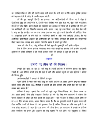 था। अड़ोस-पड़ोस क लोग भी उनकी मदद नहीं करते थे। उन्हें भय था िक अंमेज पुिलस आजाद
               े
को सहायता दे ने क संदेह में उनकी ताड़ना करे गी।
                 े
          माँ की इस क पूणर् िःथित का समाचार जब बांितकािरयों को िमला तो वे पीड़ा से
ितलिमला उठे । एक बांितकारी ने, िजसक पास संमिहत धन रखा होता था, कछ रुपये चन्िशेखर
                                   े                            ु
की माँ को भेज िदये। रुपये भेजने का समाचार जब आजाद को िमला तो वे बोिधत हो गये और
उस बांितकारी की ओर िपःतौल तानकर बोलेः 'ग ार ! यह तूने क्या िकया? यह पैसा मेरा नहीं
है , रा   का है । संमिहत धन का इस ूकार अपव्यय कर तूने हमारी दे शभि         को लांिछत िकया
है । चन्िशेखर इसमें से एक पैसा भी व्यि गत काय में नहीं लगा सकता।' आजाद की यह
अलौिकक ूमािणकता दे खकर वह बांितकारी दं ग रह गया। अपराधी की भाँित वह नतमःतक
होकर खड़ा रहा। क्षणभर बाद आजाद िपःतौल बगल में डालते हए बोलेः
                                                    ु
          'आज तो छोड़ िदया, परं तु भिवंय में ऐसी भूल की पुनरावृि   नहीं होनी चािहए।'
          दे श क िलए अपना सवर्ःव न्योछावर करने वाले चन्िशेखर आजाद जैसे संयमी, सदाचारी
                े
दे शभ ों क पिवऽ बिलदान से ही भारत अंमेजी शासन की दासता से मु
          े                                                           हो पाया है ।
                                                     ॐ
                                               अनुबम


                           हजारों पर तीन सौ की िवजय !
          ःपाटार् एक छोटा सा टापू है । वहाँ शऽु क हजारों सैिनकों ने एकाएक हमला कर िदया।
                                                 े
ःपाटार् क 300 सैिनक अपने टापू की रक्षा में लगे और हजारों शऽुओं को मार भगाया ! ःपाटार्
         े
की िवजय हई।
         ु
          अन्वेषणकतार्ओं ने ःपाटार् से सैिनकों से पूछाः
          "आप लोगों क पास क्या कोई जाद ू है ? हजारों सैिनकों ने आकर आपक टापू पर एकाएक
                     े                                                 े
हमला िकया और कवल 300 सैिनकों ने हजारों को मार भगाया और अपने दे श की रक्षा की !
              े
इसका क्या कारण है ?"
          सैिनकों ने कहाः "हमारे दे श ःपाटार् में पहले बहत िवषय-िवलास और सेक्स चलता था
                                                         ु
और उससे हमारी सेना और नगरजन िनःतेज हो गये थे। िफर एक महापुरुष ने बताया िक
'संयम-सदाचार से जीकर दो-तीन बच्चों को जन्म दे ना Ð यह तो ठ क है लेिकन अपनी शि               को
हर 8-15 िदन में न        करना, अपना िवनाश करना है । पैर पर क हाड़ी मारने से इतना घाटा नहीं
                                                            ु
होता क्योंिक उससे तो कवल पैर को नुक्सान होता है लेिकन िवकार से शि
                      े                                                      न       होती है तो
सारा शरीर कमजोर हो जाता है ।' इस ूकार की सीख दे कर उन महापुरुष ने ःपाटार् क सैिनकों
                                                                           े
तथा नागिरकों को संयम और ॄ चयर् का पाठ पढ़ाया िक 'हम लोग भले मुट्ठ भर हैं लेिकन
 